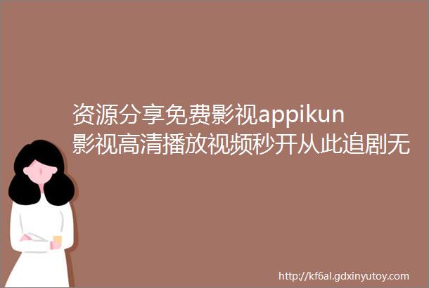 资源分享免费影视appikun影视高清播放视频秒开从此追剧无忧