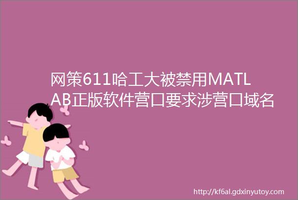 网策611哈工大被禁用MATLAB正版软件营口要求涉营口域名自媒体备案抖音国际版遭欧盟审查多名网文作家回归阅文