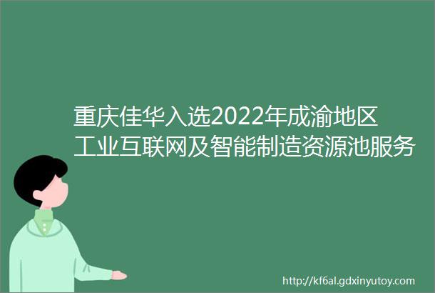 重庆佳华入选2022年成渝地区工业互联网及智能制造资源池服务商