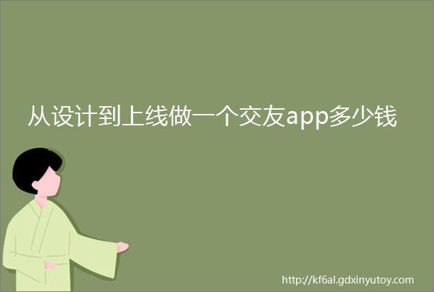 从设计到上线做一个交友app多少钱