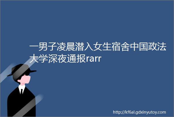 一男子凌晨潜入女生宿舍中国政法大学深夜通报rarr