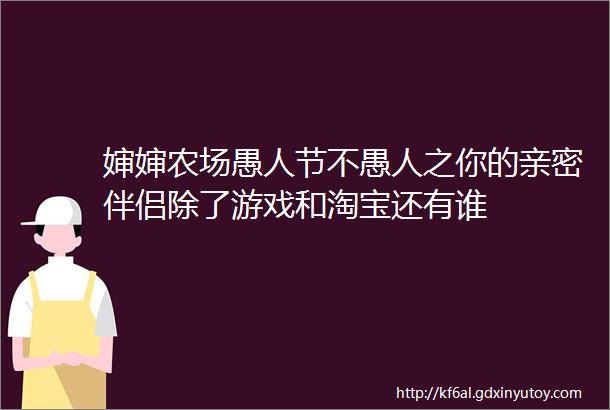 婶婶农场愚人节不愚人之你的亲密伴侣除了游戏和淘宝还有谁