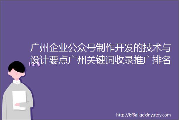 广州企业公众号制作开发的技术与设计要点广州关键词收录推广排名的研究与分析方法