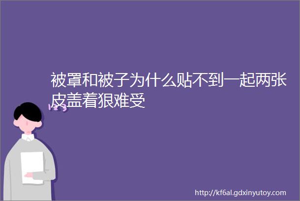 被罩和被子为什么贴不到一起两张皮盖着狠难受